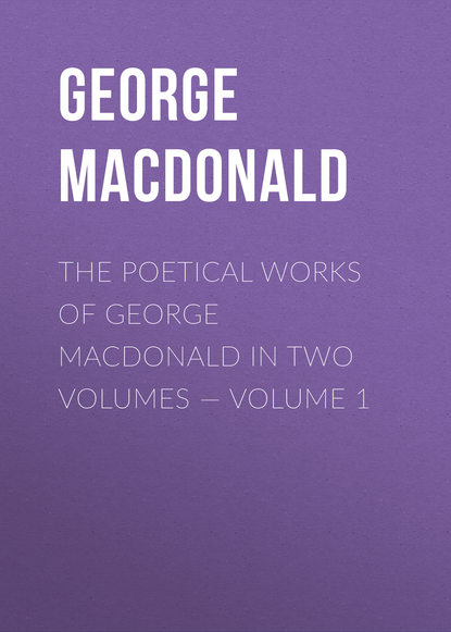 Скачать книгу The poetical works of George MacDonald in two volumes — Volume 1
