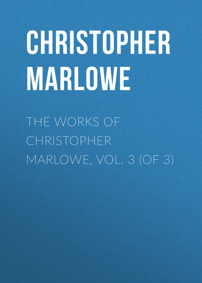 Скачать книгу The Works of Christopher Marlowe, Vol. 3 (of 3)
