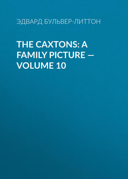 Скачать книгу The Caxtons: A Family Picture — Volume 10