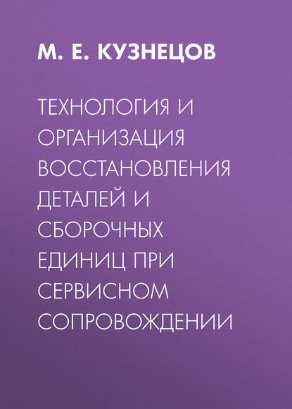 Скачать книгу Технология и организация восстановления деталей и сборочных единиц при сервисном сопровождении