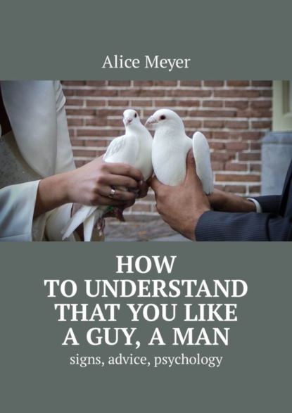 Скачать книгу How to understand that you like a guy, a man. Signs, advice, psychology