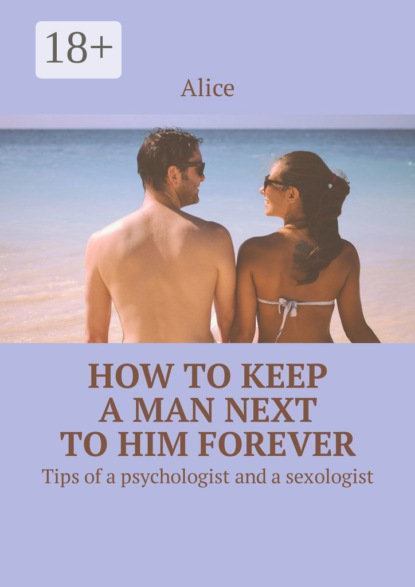 Скачать книгу How to keep a man next to him forever. Tips of a psychologist and a sexologist