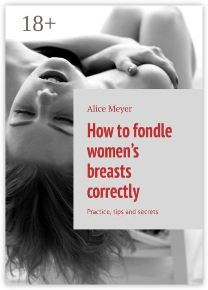 Скачать книгу How to fondle women’s breasts correctly. Practice, tips and secrets