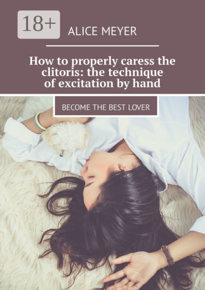 Скачать книгу How to properly caress the clitoris: the technique of excitation by hand. Become the best lover