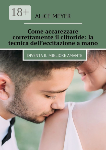 Скачать книгу Come accarezzare correttamente il clitoride: la tecnica dell’eccitazione a mano. Diventa il migliore amante