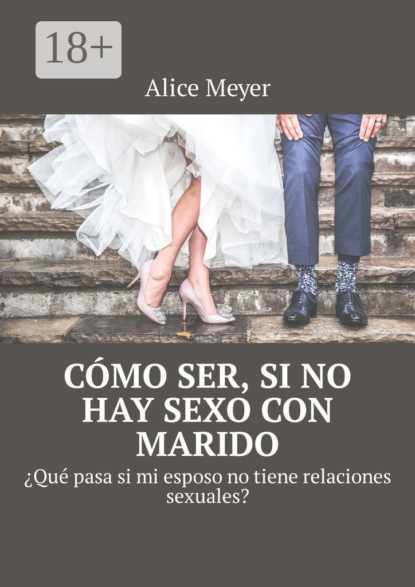 Скачать книгу Cómo ser, si no hay sexo con marido. ¿Qué pasa si mi esposo no tiene relaciones sexuales?