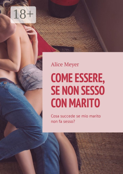 Скачать книгу Come essere, se non sesso con marito. Cosa succede se mio marito non fa sesso?