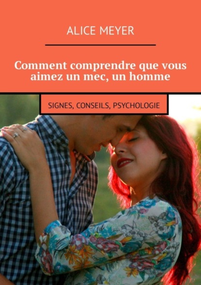 Скачать книгу Comment comprendre que vous aimez un mec, un homme. Signes, conseils, psychologie