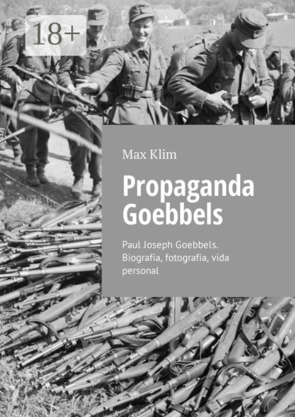 Скачать книгу Propaganda Goebbels. Paul Joseph Goebbels. Biografía, fotografía, vida personal