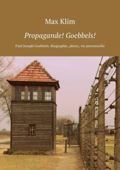 Скачать книгу Propagande! Goebbels! Paul Joseph Goebbels. Biographie, photo, vie personnelle