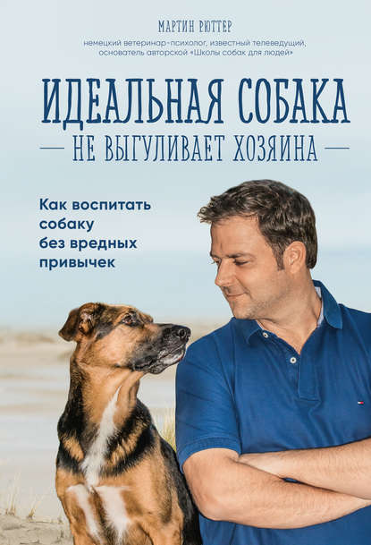 Скачать книгу Идеальная собака не выгуливает хозяина. Как воспитать собаку без вредных привычек