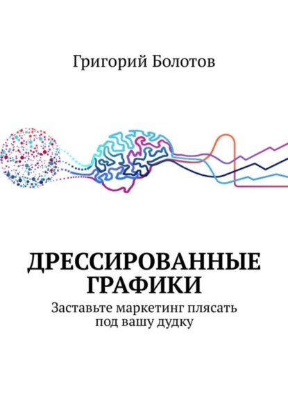 Скачать книгу Дрессированные графики. Заставьте маркетинг плясать под вашу дудку