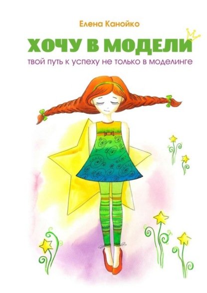 Скачать книгу Хочу в модели. Твой путь к успеху не только в моделинге