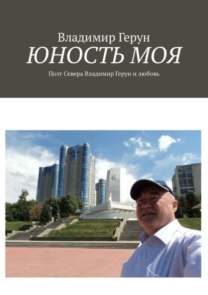 Скачать книгу Юность моя. Поэт Севера Владимир Герун и любовь