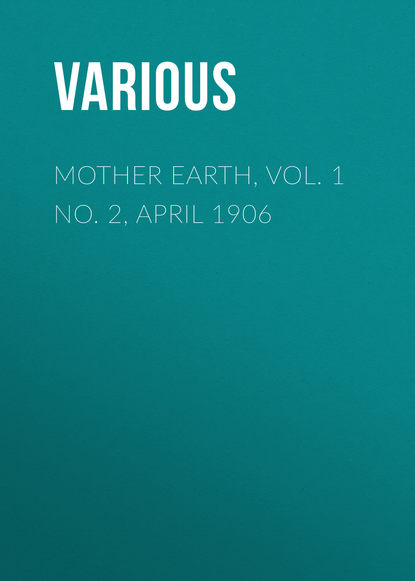 Скачать книгу Mother Earth, Vol. 1 No. 2, April 1906