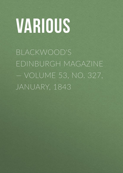 Скачать книгу Blackwood&apos;s Edinburgh Magazine — Volume 53, No. 327, January, 1843