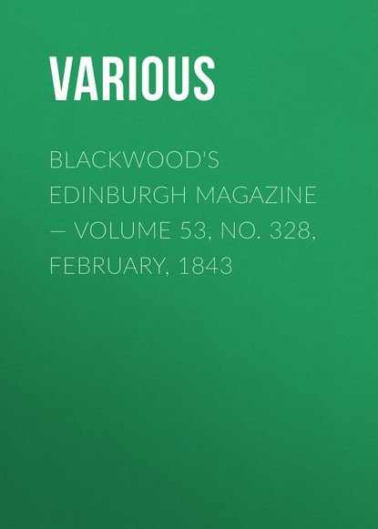 Скачать книгу Blackwood&apos;s Edinburgh Magazine — Volume 53, No. 328, February, 1843