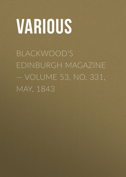 Скачать книгу Blackwood&apos;s Edinburgh Magazine — Volume 53, No. 331, May, 1843