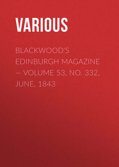 Скачать книгу Blackwoods Edinburgh Magazine – Volume 53, No. 332, June, 1843