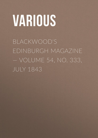 Скачать книгу Blackwood&apos;s Edinburgh Magazine — Volume 54, No. 333, July 1843