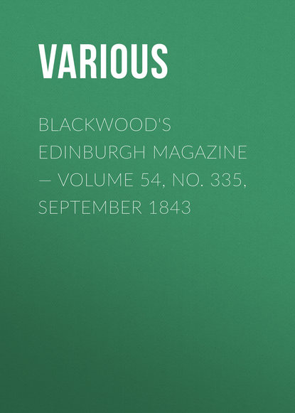 Скачать книгу Blackwood&apos;s Edinburgh Magazine — Volume 54, No. 335, September 1843