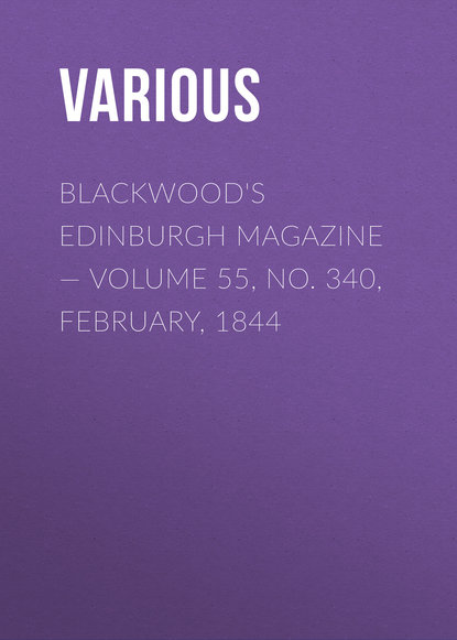 Скачать книгу Blackwood&apos;s Edinburgh Magazine — Volume 55, No. 340, February, 1844