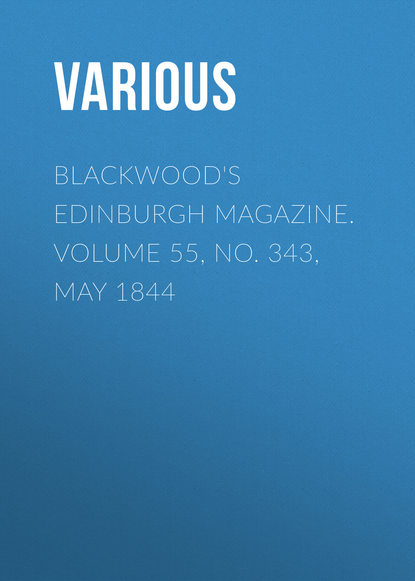 Скачать книгу Blackwood&apos;s Edinburgh Magazine. Volume 55, No. 343, May 1844