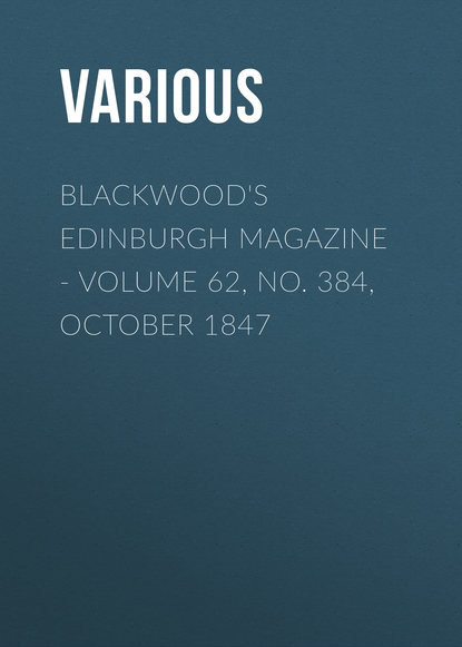 Скачать книгу Blackwood&apos;s Edinburgh Magazine - Volume 62, No. 384, October 1847