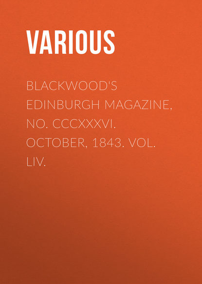 Скачать книгу Blackwood&apos;s Edinburgh Magazine, No. CCCXXXVI. October, 1843. Vol. LIV.