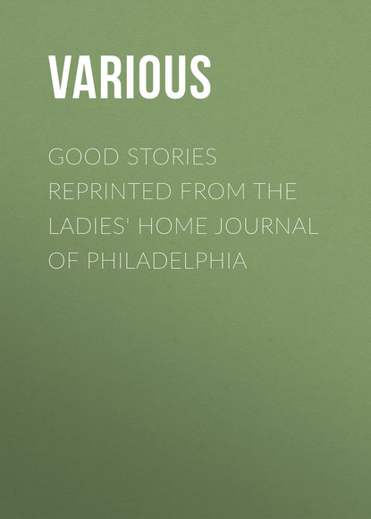 Скачать книгу Good Stories Reprinted from the Ladies&apos; Home Journal of Philadelphia