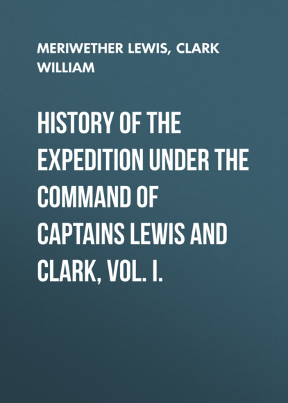 Скачать книгу History of the Expedition under the Command of Captains Lewis and Clark, Vol. I.