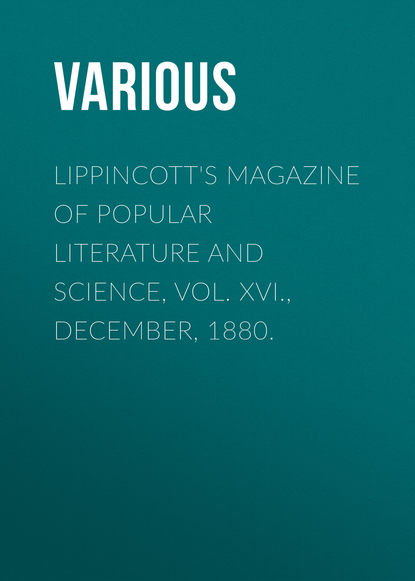 Скачать книгу Lippincott&apos;s Magazine of Popular Literature and Science, Vol. XVI., December, 1880.