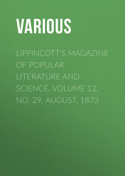 Скачать книгу Lippincott&apos;s Magazine of Popular Literature and Science, Volume 12, No. 29, August, 1873