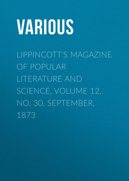 Скачать книгу Lippincott&apos;s Magazine of Popular Literature and Science, Volume 12, No. 30, September, 1873