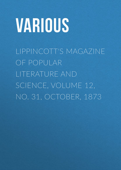 Скачать книгу Lippincott&apos;s Magazine of Popular Literature and Science, Volume 12, No. 31, October, 1873