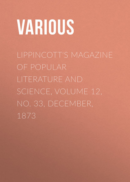 Скачать книгу Lippincott&apos;s Magazine of Popular Literature and Science, Volume 12, No. 33, December, 1873