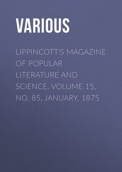 Скачать книгу Lippincott&apos;s Magazine of Popular Literature and Science, Volume 15, No. 85, January, 1875