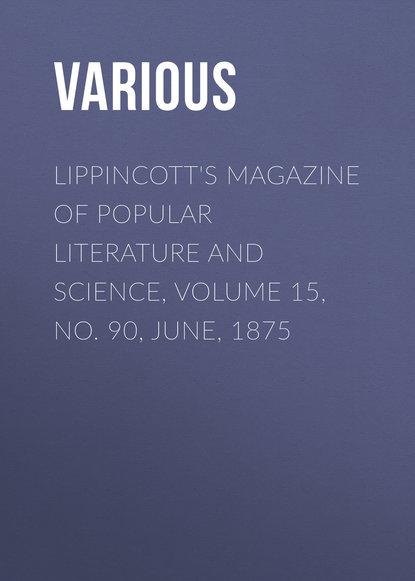 Скачать книгу Lippincott&apos;s Magazine of Popular Literature and Science, Volume 15, No. 90, June, 1875