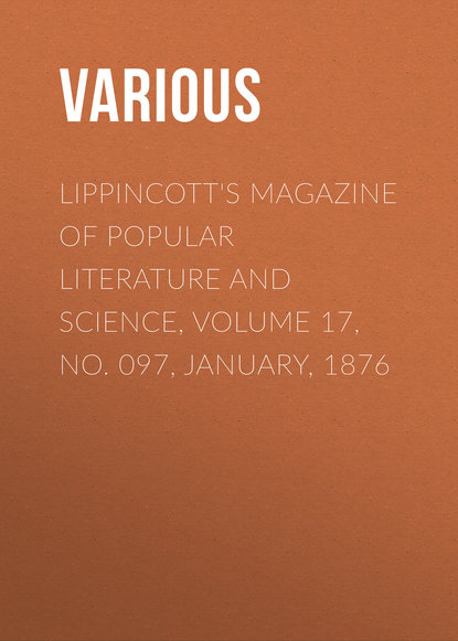 Скачать книгу Lippincott&apos;s Magazine of Popular Literature and Science, Volume 17, No. 097, January, 1876