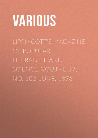 Скачать книгу Lippincott&apos;s Magazine of Popular Literature and Science, Volume 17, No. 102, June, 1876