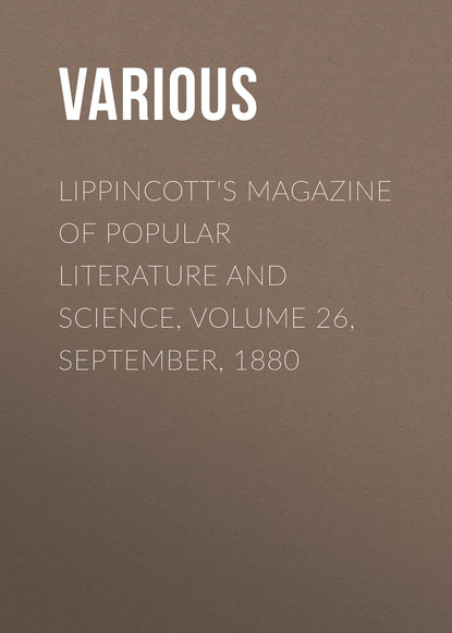 Скачать книгу Lippincott&apos;s Magazine of Popular Literature and Science, Volume 26, September, 1880