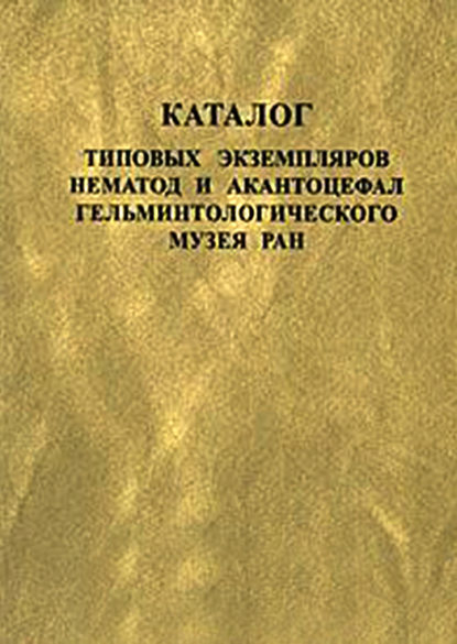 Скачать книгу Каталог типовых экземпляров нематод и акантоцефал Гельминтологического музея РАН