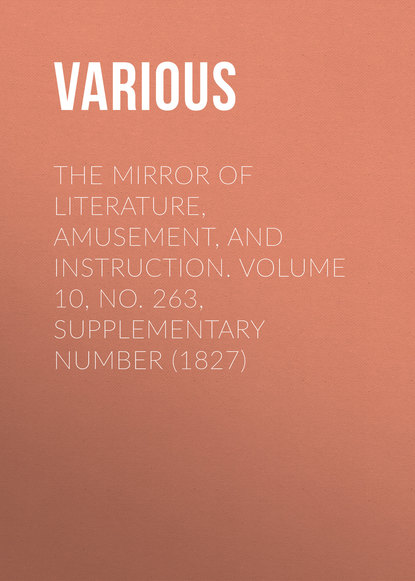 Скачать книгу The Mirror of Literature, Amusement, and Instruction. Volume 10, No. 263, Supplementary Number (1827)