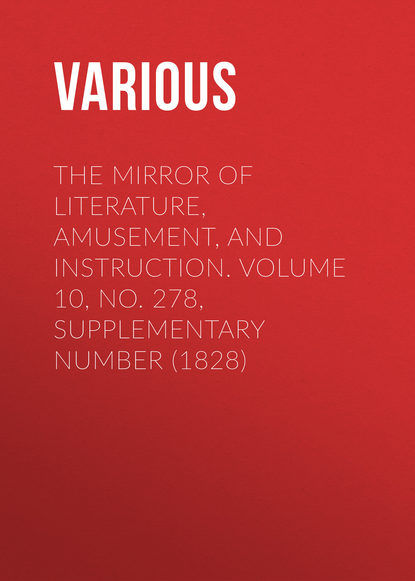 Скачать книгу The Mirror of Literature, Amusement, and Instruction. Volume 10, No. 278, Supplementary Number (1828)