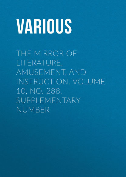 Скачать книгу The Mirror of Literature, Amusement, and Instruction. Volume 10, No. 288, Supplementary Number