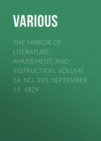 Скачать книгу The Mirror of Literature, Amusement, and Instruction. Volume 14, No. 390, September 19, 1829