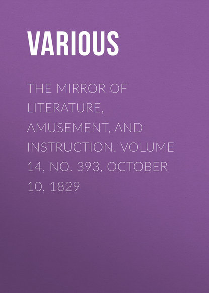 Скачать книгу The Mirror of Literature, Amusement, and Instruction. Volume 14, No. 393, October 10, 1829