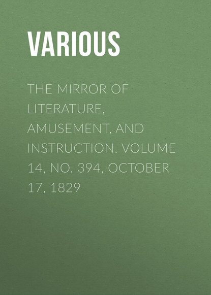 Скачать книгу The Mirror of Literature, Amusement, and Instruction. Volume 14, No. 394, October 17, 1829