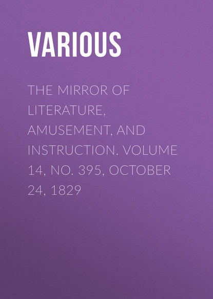 Скачать книгу The Mirror of Literature, Amusement, and Instruction. Volume 14, No. 395, October 24, 1829