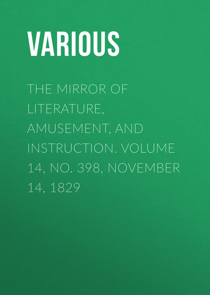 Скачать книгу The Mirror of Literature, Amusement, and Instruction. Volume 14, No. 398, November 14, 1829